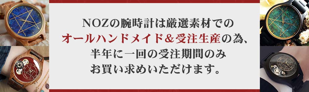 NOZの腕時計は厳選素材でのオールハンドメイド&受注生産の為、半年に一回の受注期間のみお買い求めいただけます。